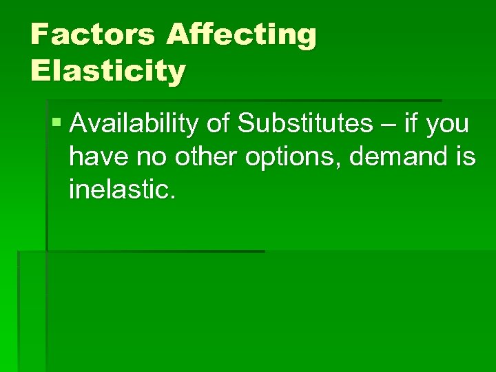 Factors Affecting Elasticity § Availability of Substitutes – if you have no other options,