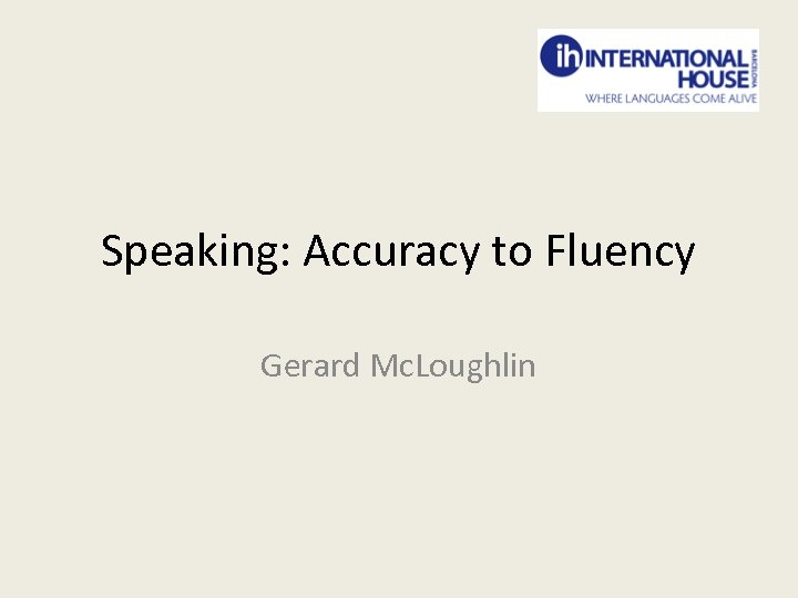 Speaking: Accuracy to Fluency Gerard Mc. Loughlin 