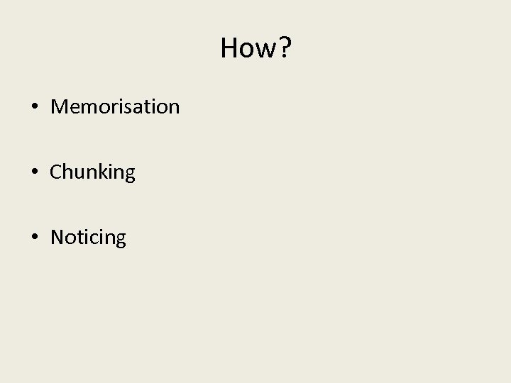 How? • Memorisation • Chunking • Noticing 