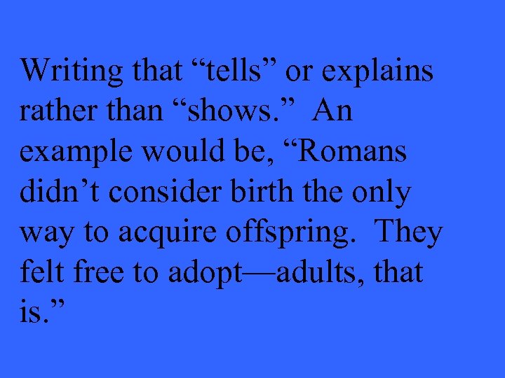 Writing that “tells” or explains rather than “shows. ” An example would be, “Romans