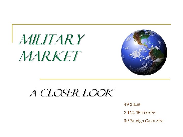 Military Market A Closer Look 49 States 2 U. S. Territories 30 Foreign Countries