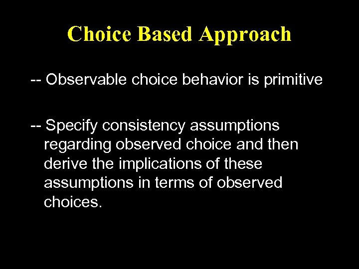 Choice Based Approach -- Observable choice behavior is primitive -- Specify consistency assumptions regarding