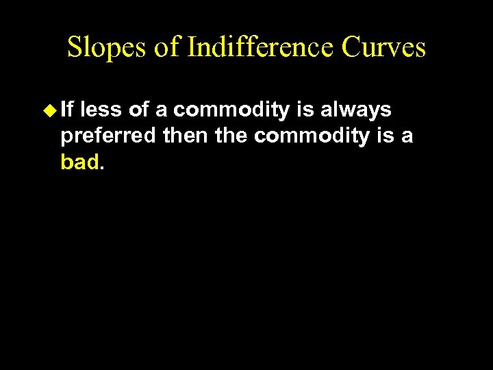 Slopes of Indifference Curves u If less of a commodity is always preferred then
