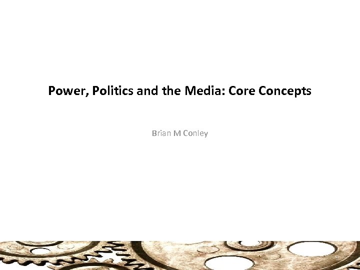 Power, Politics and the Media: Core Concepts Brian M Conley 1 