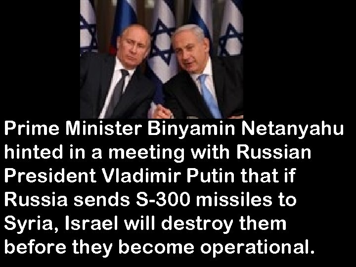 Prime Minister Binyamin Netanyahu hinted in a meeting with Russian President Vladimir Putin that