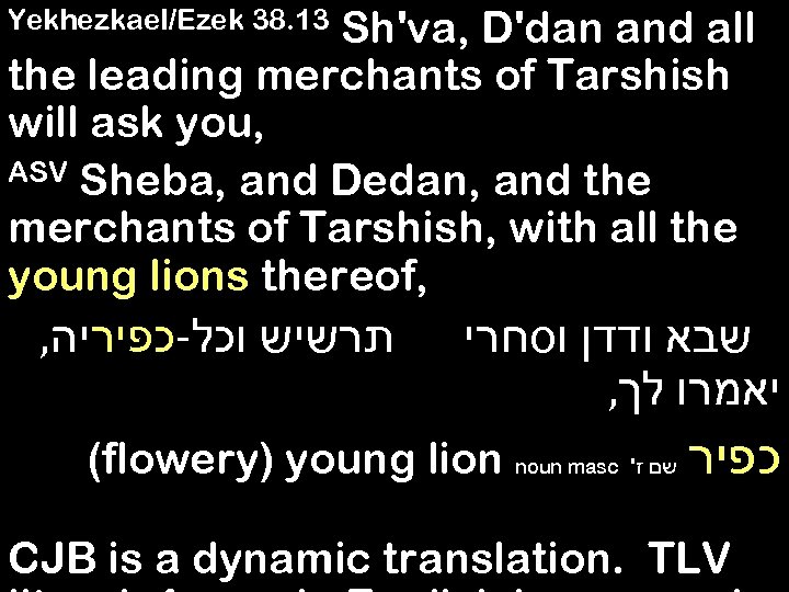 Sh'va, D'dan and all the leading merchants of Tarshish will ask you, ASV Sheba,