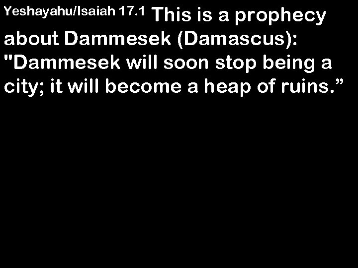 This is a prophecy about Dammesek (Damascus): 