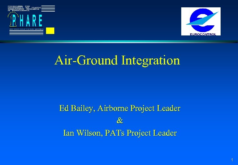 Air-Ground Integration Ed Bailey, Airborne Project Leader & Ian Wilson, PATs Project Leader 1