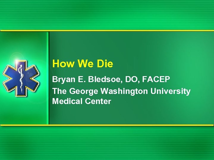 How We Die Bryan E. Bledsoe, DO, FACEP The George Washington University Medical Center