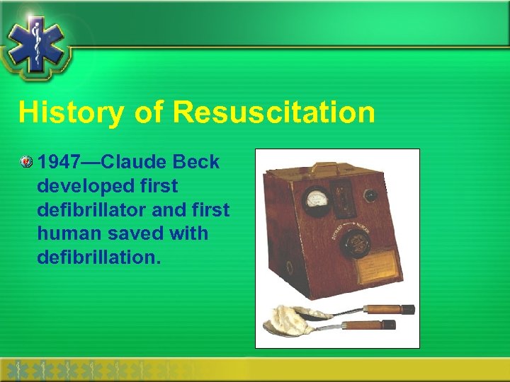 History of Resuscitation 1947—Claude Beck developed first defibrillator and first human saved with defibrillation.