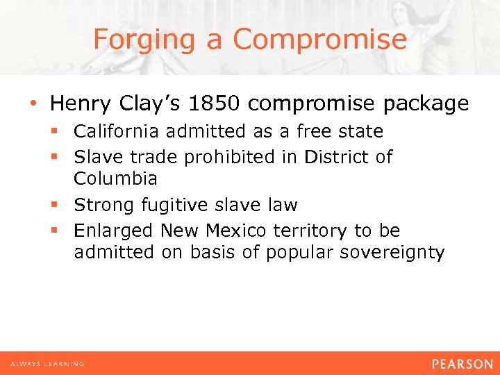 Forging a Compromise • Henry Clay’s 1850 compromise package § California admitted as a