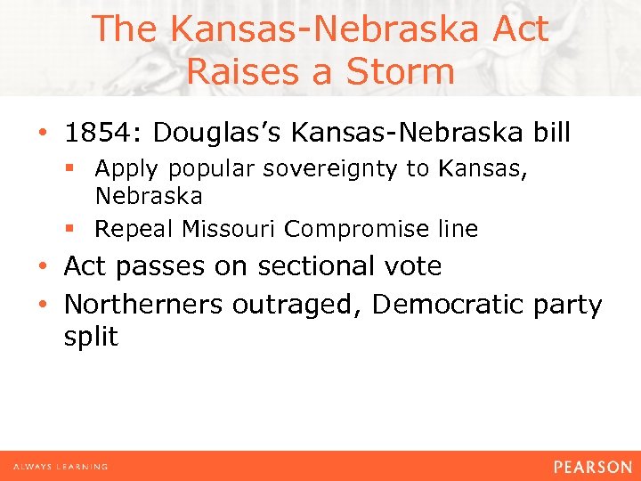 The Kansas-Nebraska Act Raises a Storm • 1854: Douglas’s Kansas-Nebraska bill § Apply popular