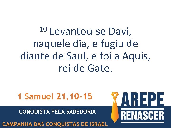 Levantou-se Davi, naquele dia, e fugiu de diante de Saul, e foi a Aquis,