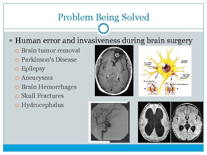 Problem Being Solved Human error and invasiveness during brain surgery Brain tumor removal Parkinson’s
