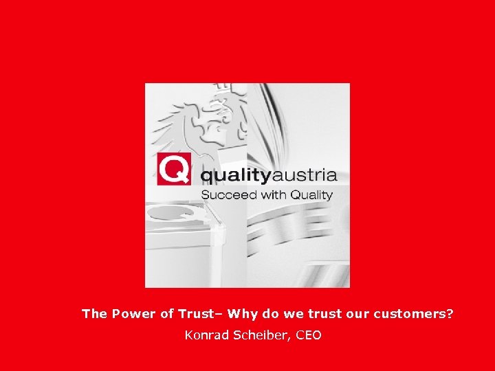 The Power of Trust– Why do we trust our customers? Konrad Scheiber, CEO 