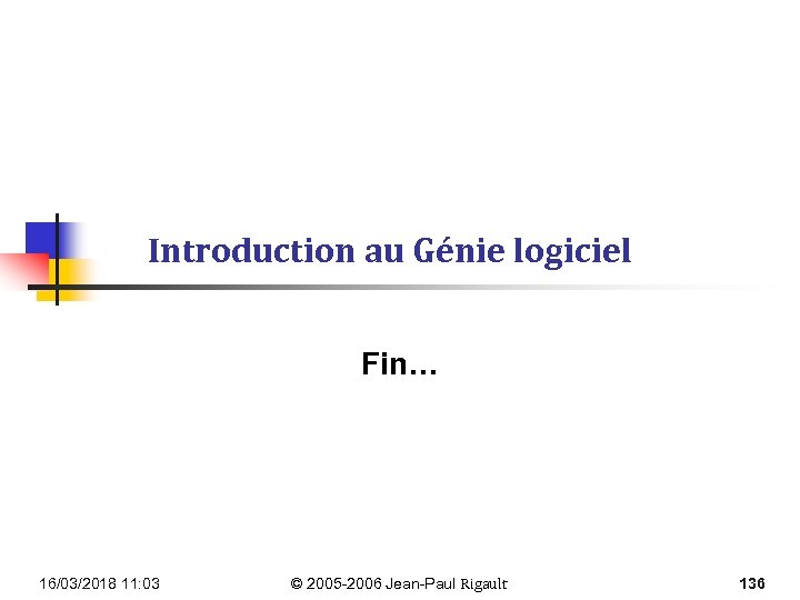 Introduction au Génie logiciel Fin… 16/03/2018 11: 03 © 2005 -2006 Jean-Paul Rigault 136