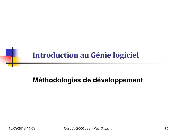 Introduction au Génie logiciel Méthodologies de développement 16/03/2018 11: 03 © 2005 -2006 Jean-Paul