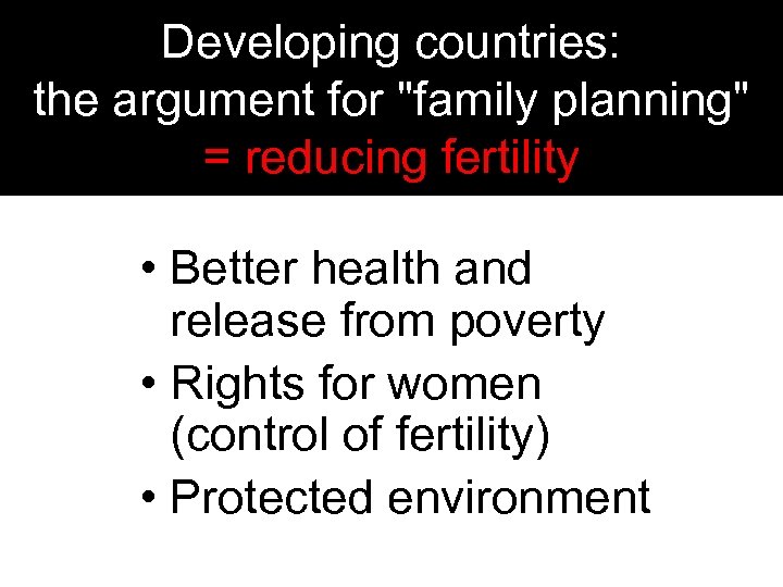 Developing countries: the argument for "family planning" = reducing fertility • Better health and