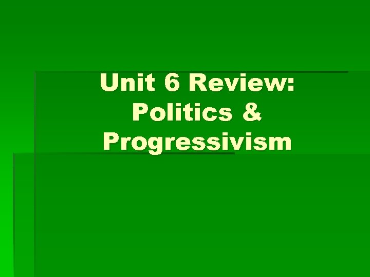 Unit 6 Review: Politics & Progressivism 
