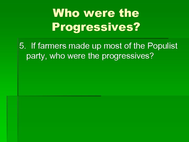Who were the Progressives? 5. If farmers made up most of the Populist party,