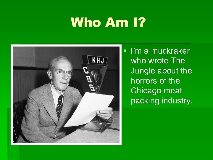 Who Am I? § I’m a muckraker who wrote The Jungle about the horrors