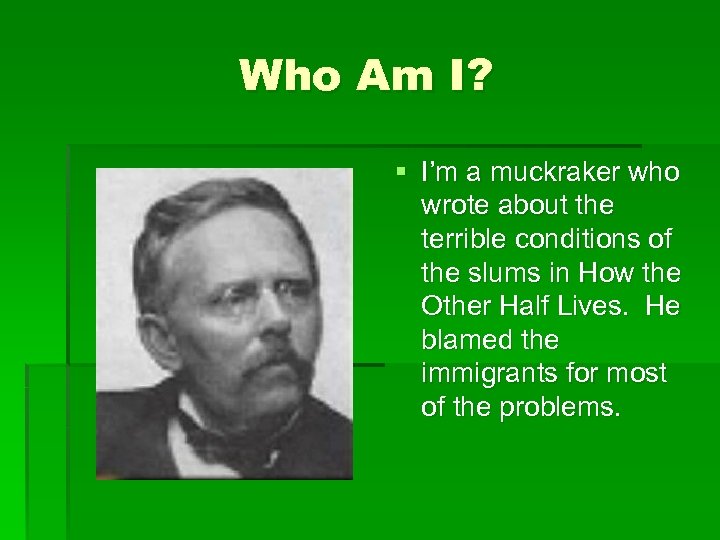 Who Am I? § I’m a muckraker who wrote about the terrible conditions of