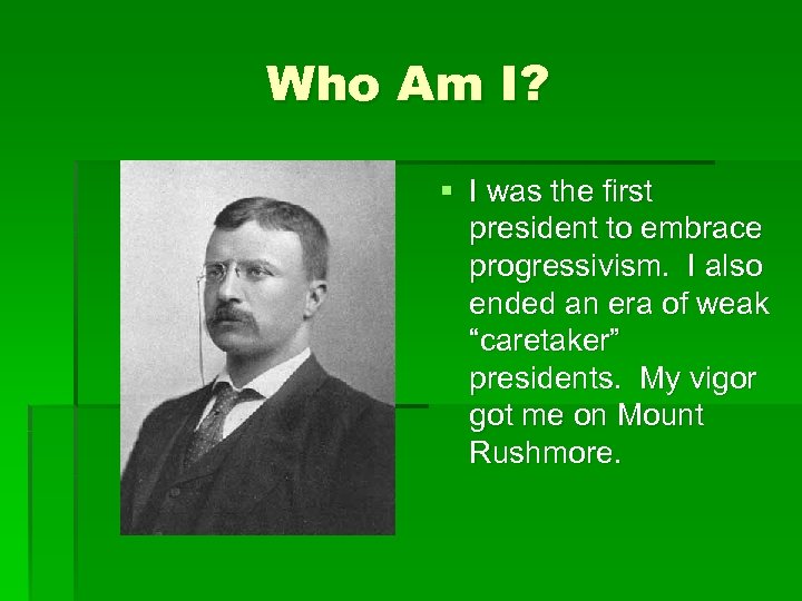 Who Am I? § I was the first president to embrace progressivism. I also