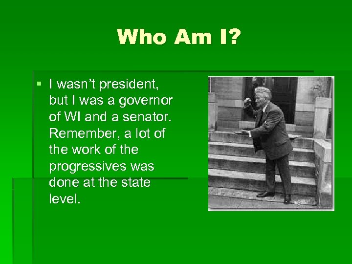 Who Am I? § I wasn’t president, but I was a governor of WI