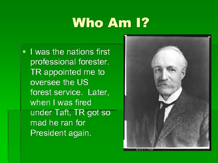 Who Am I? § I was the nations first professional forester. TR appointed me