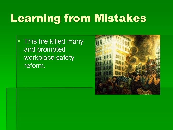 Learning from Mistakes § This fire killed many and prompted workplace safety reform. 