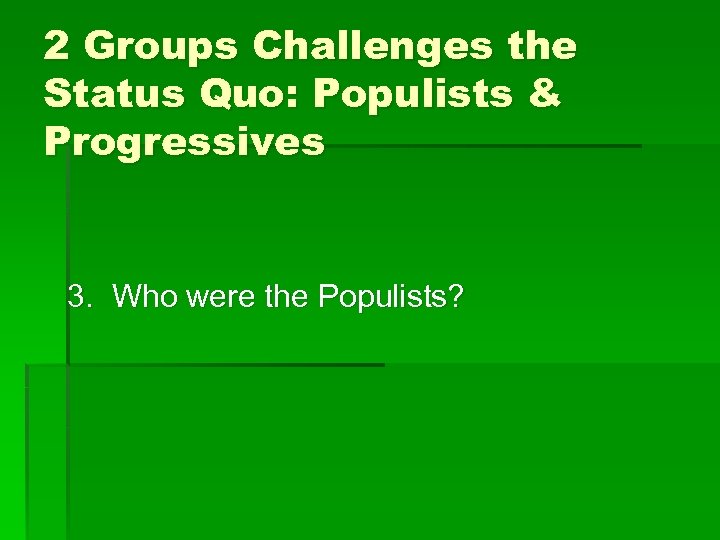 2 Groups Challenges the Status Quo: Populists & Progressives 3. Who were the Populists?