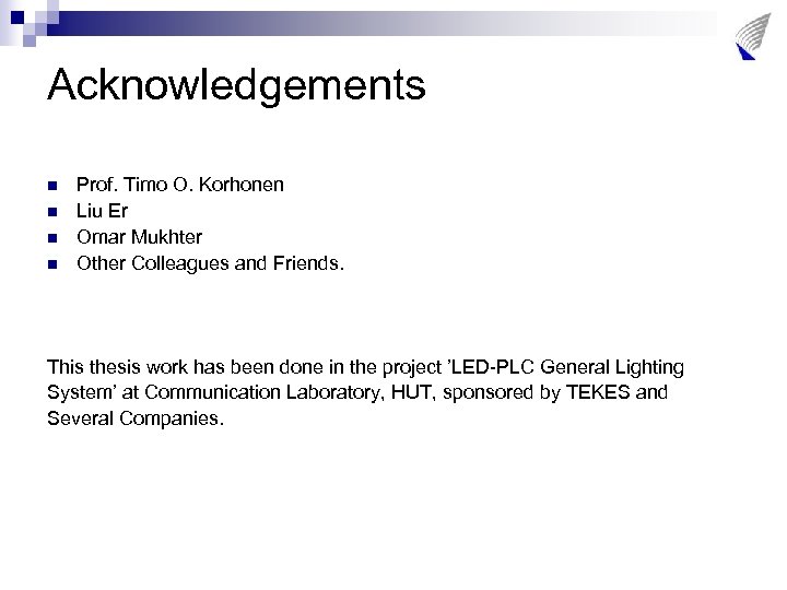 Acknowledgements n n Prof. Timo O. Korhonen Liu Er Omar Mukhter Other Colleagues and