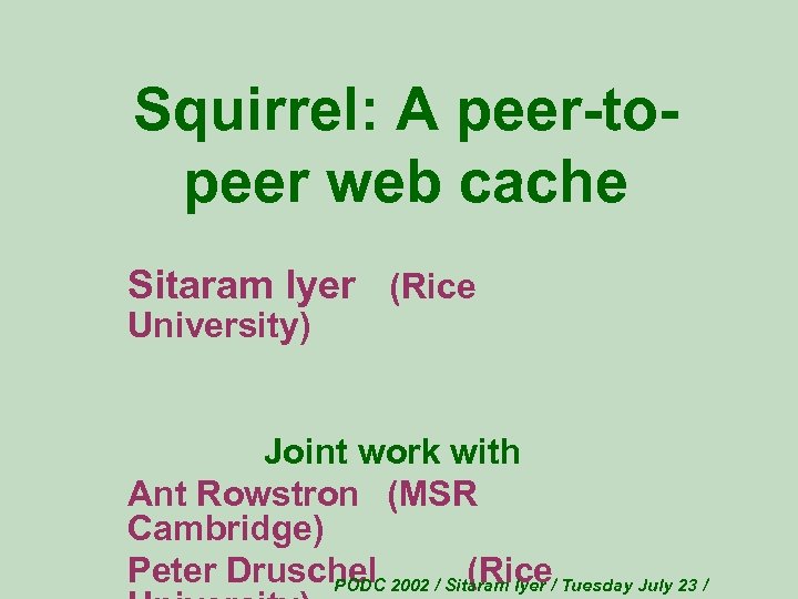 Squirrel: A peer-topeer web cache Sitaram Iyer (Rice University) Joint work with Ant Rowstron