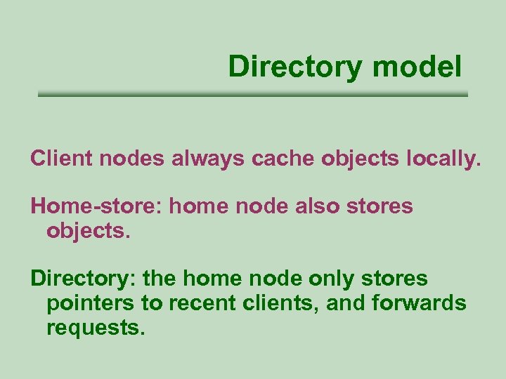 Directory model Client nodes always cache objects locally. Home-store: home node also stores objects.