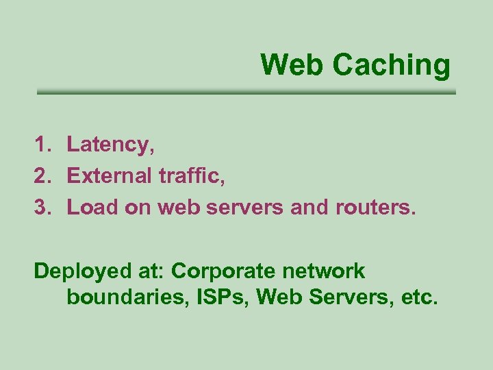 Web Caching 1. Latency, 2. External traffic, 3. Load on web servers and routers.