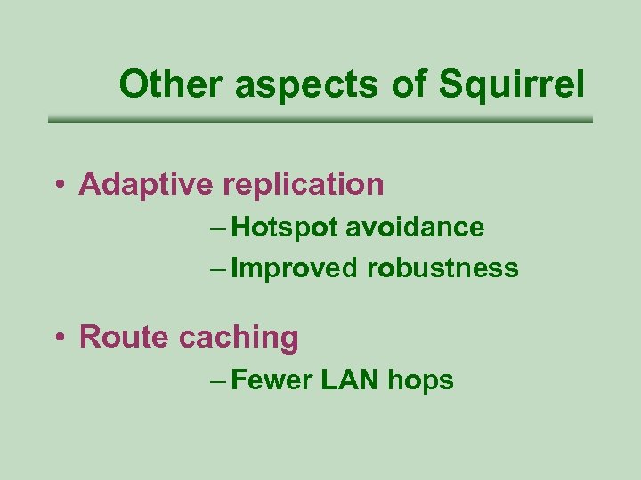 Other aspects of Squirrel • Adaptive replication – Hotspot avoidance – Improved robustness •