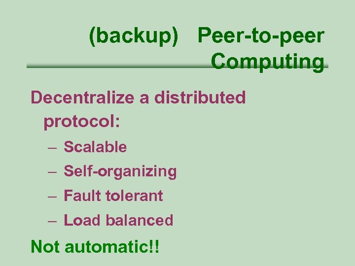 (backup) Peer-to-peer Computing Decentralize a distributed protocol: – Scalable – Self-organizing – Fault tolerant