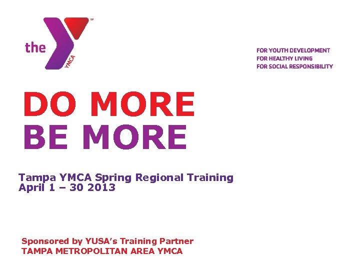 DO MORE BE MORE Tampa YMCA Spring Regional Training April 1 – 30 2013