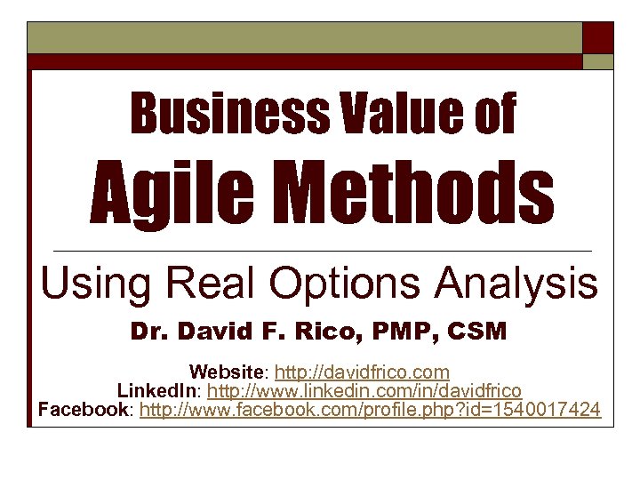 Business Value of Agile Methods Using Real Options Analysis Dr. David F. Rico, PMP,