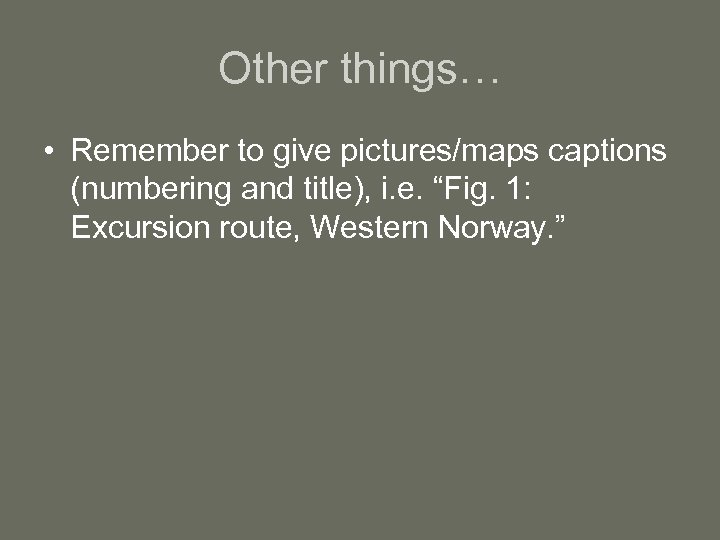 Other things… • Remember to give pictures/maps captions (numbering and title), i. e. “Fig.