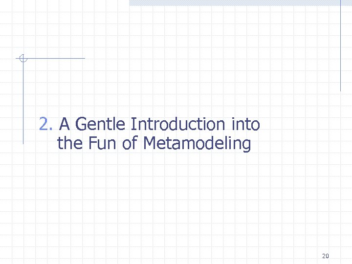 2. A Gentle Introduction into the Fun of Metamodeling 20 