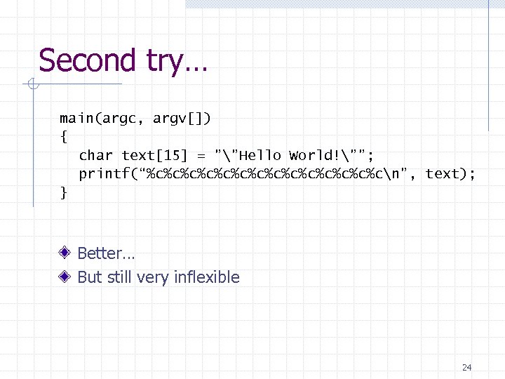 Second try… main(argc, argv[]) { char text[15] = ””Hello World!””; printf(“%c%c%c%c%c%c%cn”, text); } Better…