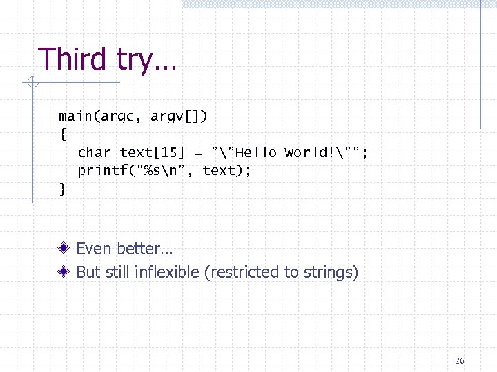 Third try… main(argc, argv[]) { char text[15] = ””Hello World!””; printf(“%sn”, text); } Even