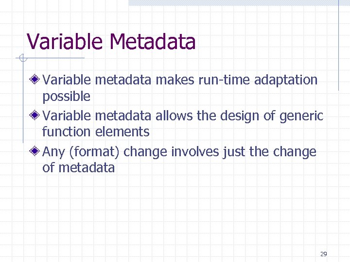 Variable Metadata Variable metadata makes run-time adaptation possible Variable metadata allows the design of