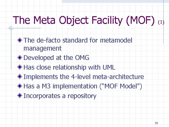 The Meta Object Facility (MOF) (1) The de-facto standard for metamodel management Developed at