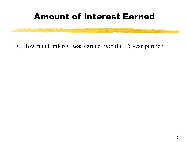 Amount of Interest Earned § How much interest was earned over the 15 year