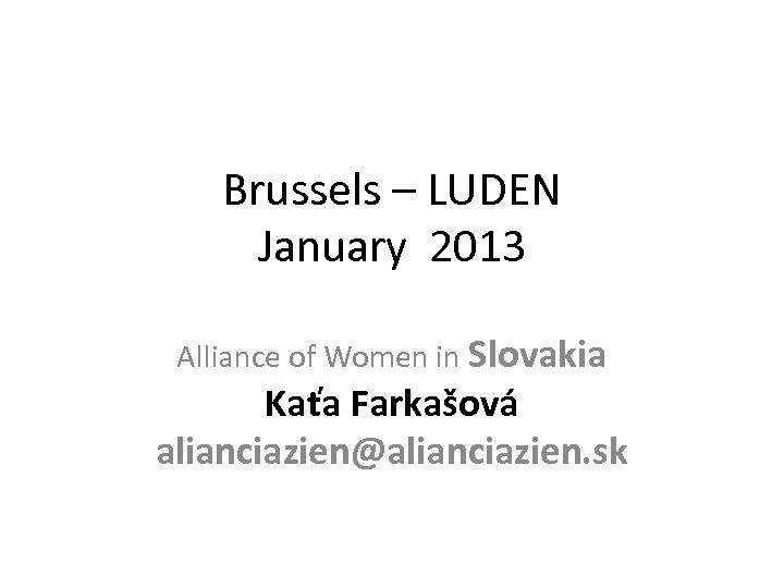 Brussels – LUDEN January 2013 Alliance of Women in Slovakia Kaťa Farkašová alianciazien@alianciazien. sk
