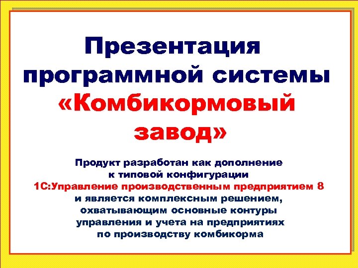 Презентация программной системы «Комбикормовый завод» Продукт разработан как дополнение к типовой конфигурации 1 С: