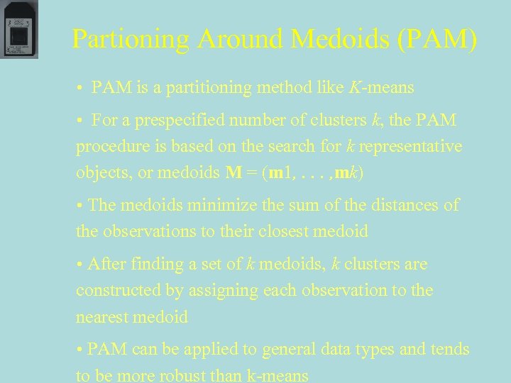 Partioning Around Medoids (PAM) • PAM is a partitioning method like K-means • For