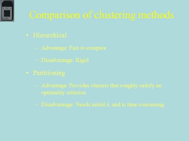 Comparison of clustering methods • Hierarchical – Advantage: Fast to compute – Disadvantage: Rigid